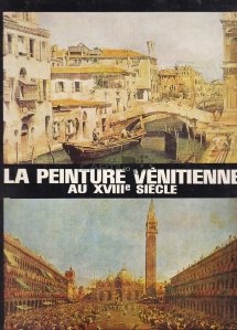 La peinture venitienne au XVIIIe siecle / Pictura venetiana in secolul al XVIII-lea