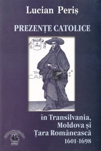 Prezente catolice in Transilvania, Moldova si Tara Romaneasca