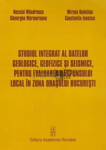 Studiul integrat al datelor geologice, geofizice si seismice, pentru evaluarea raspunsului local in zona orasului Bucuresti