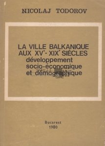 La ville balkanique aux XVe-XIXe siecles / Orasul balcanic intre secolele XV-XIX