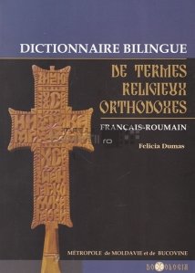 Dictionnaire bilingue de termes religieux orthodoxes francais-roumain / Dictionar bilingv de termeni religiosi ortodocsi francez-roman
