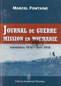 Journal de guerre. Mission en Roumanie / Jurnal de razboi. Misiune in Romania