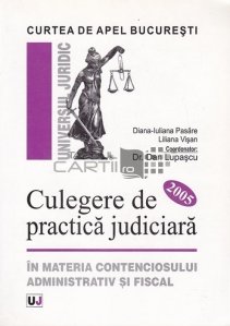 Culegere de practica judiciara in materia contenciosului administrativ si fiscal 2005