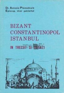 Bizant-Constantinopol-Istanbul in istorie si astazi