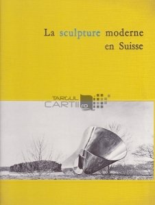 La sculpture moderne en Suisse / Sculptura moderna in Elvetia