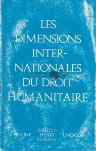 Les dimensions internationales du droit humanitaire / Dimensiunile internationale ale dreptului umanitar