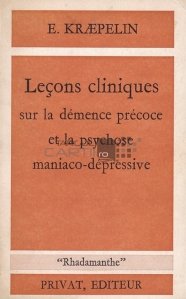 Lecons cliniques sur la demence precoce et la psychose maniaco-depressive / Lectii clinice despre dementa precoce si psihoza maniaco-depresiva