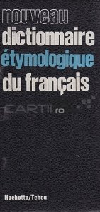 Nouveau dictionnaire etymologique du francais / Noul dictionar etimologic francez
