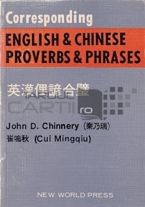 Corresponding English and Chinese Proverbs and Phrases / Proverbe si expresii englezesti si chineze corespunzatoare. Cu explicatii si exemple