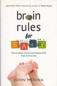 Brain Rules for Baby / Reguli pentru creier pentru bebelus. Cum sa cresti un copil inteligent si fericit de la zero la cinci