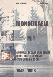 Monografia grupului scolar industrial; Constructii de masini; Campulung Muscel 1948-1998