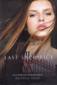 Last Sacrifice / Ultima jertfă; Un roman al Academiei Vampirilor