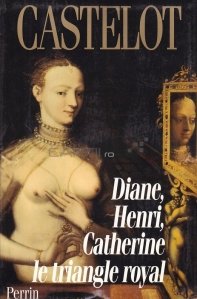 Diane, Henri, Catherine: le triangle royal / Diane, Henri, Catherine triunghiul regal