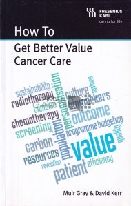 How to get better value cancer care / Cum sa obtineti o ingrijire mai buna pentru cancer