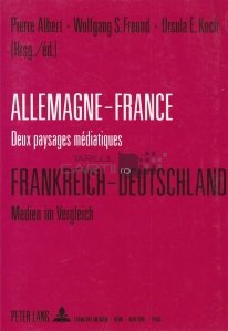 Allemagne-France. Deux paysages mediatiques/ Frankreich-Deutschland. Medien im Vergleich / Germania-Franta. Doua peisaje media
