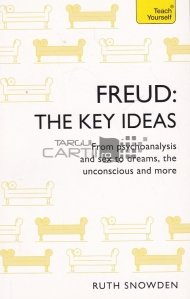 Freud:The Key Ideas / Freud:Ideile Cheie. O introducere in munca de pionierat a lui Freud despre psihanaliza, sex, vise si inconstient