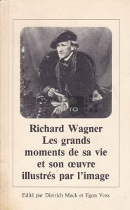 Richard Wagner. Les grands moments de sa vie et son oeuvre illustres par l'image