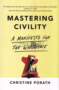 Mastering Civility. A Manifesto for the Workplace / Stapanind politetea. Un manifest pentru locul de munca
