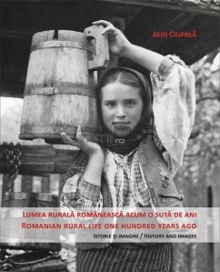 Lumea rurala romaneasca acum o suta de ani/ Romanian rural life one hundred years ago