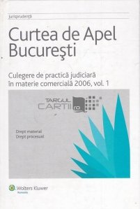 Curtea de Apel Bucuresti. Culegere de practica judiciara in materie comerciala 2006
