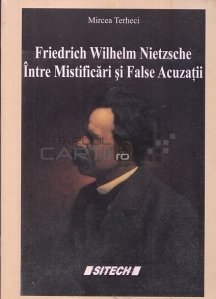 Friedrich Wilhelm Nietzsche. Intre Mistificari si False Acuzatii