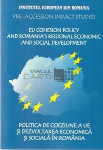 EU cohesion policy and Romania's regional economic and social development/ Politica de coeziune a UE si dezvoltarea economica si sociala in Romania