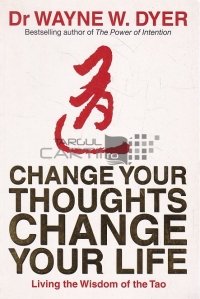 Change your thoughts change your life / Schimba-ti gandurile schimba-ti viata/ Traind intelepciunile Tao