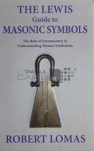 The Lewis guide to masonic symbols / Ghidul Lewis asupra simbolurilor masonice. Rolul francmasoneriei in intelegerea simbolismului uman