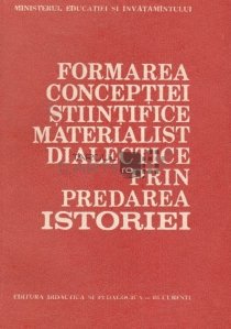 Formarea conceptiei stiintifice materialist dialectice prin predarea istoriei