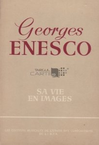 Georges Enesco. Sa vie en images / George Enescu. Viata sa in imagini