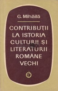 Contributii la istoria culturii si literaturii romane vechi