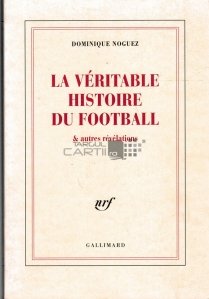 La veritable histoire du football & autres revelations / Adevarata istorie a fotbalului