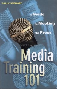 Media training 101 / Instruire media 101 . Un ghid pentru intalnirile de presa