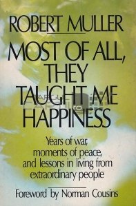 Most of all they taught me happiness / Cel mai mult m-au învățat fericirea;Ani de razboi momente de pace si lectii de viata de la oameni extraordinari