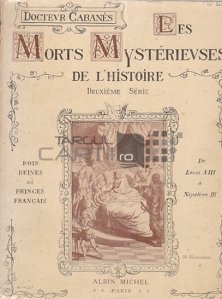 Morts mysterieuses de l'histoire / Morti misterioase ale istoriei;Regi regine si printi francezi de la Louis XIII pana la Napoleon III