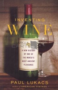 Inventing wine / Inventarea vinului;O noua istorie a uneia dintre cele mai vechi placeri ale lumii