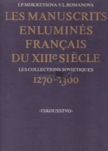 Les manuscrits enlumines francais du XIII e siecle / Manuscrisele iluminate franceze ale secolului 13; Colectiile sovietice 1270-1300