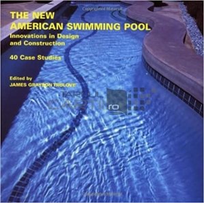 The new american swimming pool / Noua piscina americana; inovatii si design in constructie 40 studii de caz