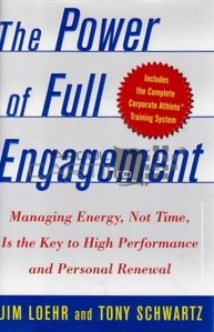 The power of full engagement / Puterea angajamentului deplin; Gestionarea energiei nu a timpului este cheia performanței ridicate și a reînnoirii personale