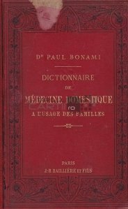Dictionnaire de medecine domestique a l'usage des famillies / Dictionar de medicina casnica pentru folosul familiilor