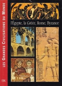 Les grands civilisations du monde / Marile civilizatii ale lumii;Egiptul,Grecia,Roma;Bizantul