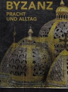 Byzanz Pracht und Alltag / Splendoarea Bizantului si viata de zi cu zi