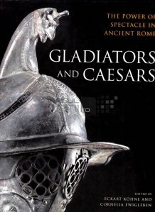 Gladiators and caesars / Gladiatori si cezari; puterea spectacolului in Roma antica