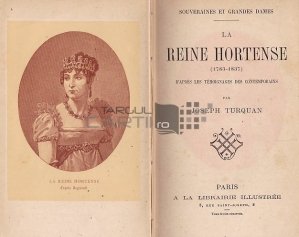 La reine Hortense 1783-1837 / Regina Hortensia dupa marturiile contemporanilor