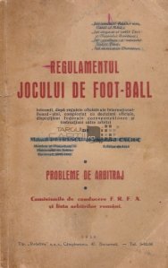 Regulamentul jocului de foot-ball Probleme de arbitraj Comisiunile de conducere F.R.F.A. si lista arbitrilor romani