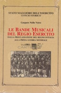 Le bande musicali del regio esercito / Formatiile muzicale ale armatei regale;de la proclamarea Italiei pana la primul razboi mondial