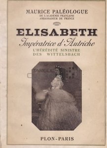 Elisabeth imperatrice d'Autriche / Elisabeta imparateasa Austriei;ereditatea sinistra a familiei Wittelsbach