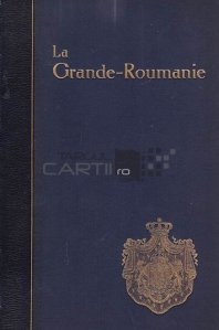 La Grande Roumanie / Romania Mare; Structura sa economica sociala financiara politica si bogatiile sale