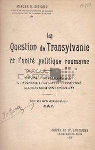 La question de Transylvanie et l'unite politique roumaine / Chestiunea Transilvaniei si unitatea politica romaneasca;istorie situatia actuala Romania si razboiul european revendicarile romanesti