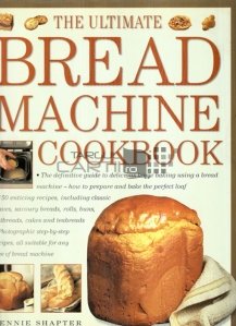 The ultimate bread machine cookbook / Cea mai buna carte de bucate pentru masina de paine